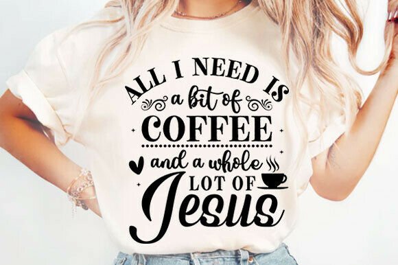 All I Need is Coffee and Jesus: T-Shirt SVG Graphics